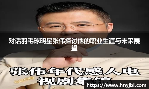 对话羽毛球明星张伟探讨他的职业生涯与未来展望