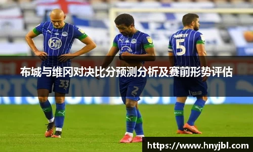 布城与维冈对决比分预测分析及赛前形势评估