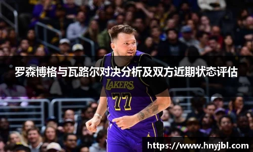 罗森博格与瓦路尔对决分析及双方近期状态评估